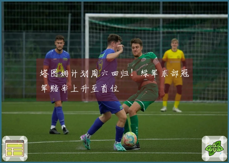 塔图姆计划周六回归！绿军东部冠军赔率上升至首位