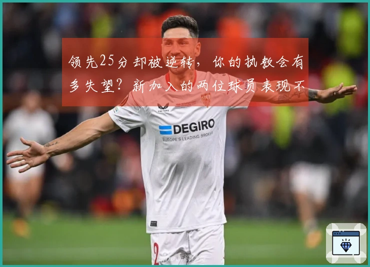 领先25分却被逆转，你的执教会有多失望？新加入的两位球员表现不佳