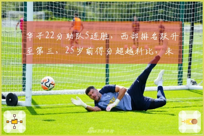 华子22分助队5连胜，西部排名跃升至第三，25岁前得分超越科比，未来有望超越甜瓜077