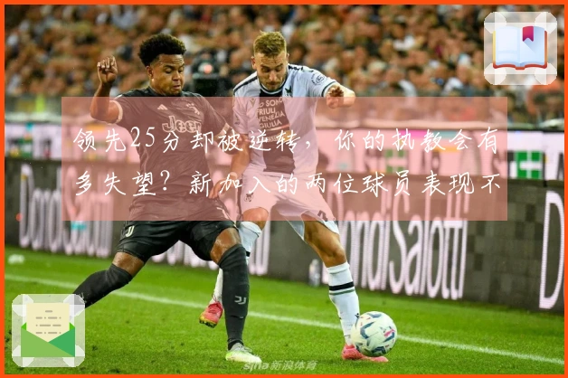 领先25分却被逆转，你的执教会有多失望？新加入的两位球员表现不佳