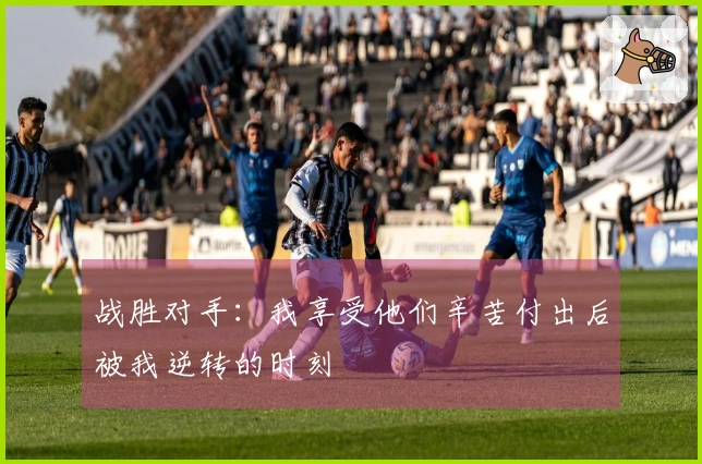 战胜对手：我享受他们辛苦付出后被我逆转的时刻