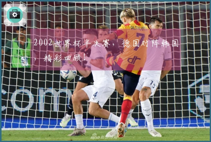 2002世界杯半决赛，德国对阵韩国，精彩回顾！
