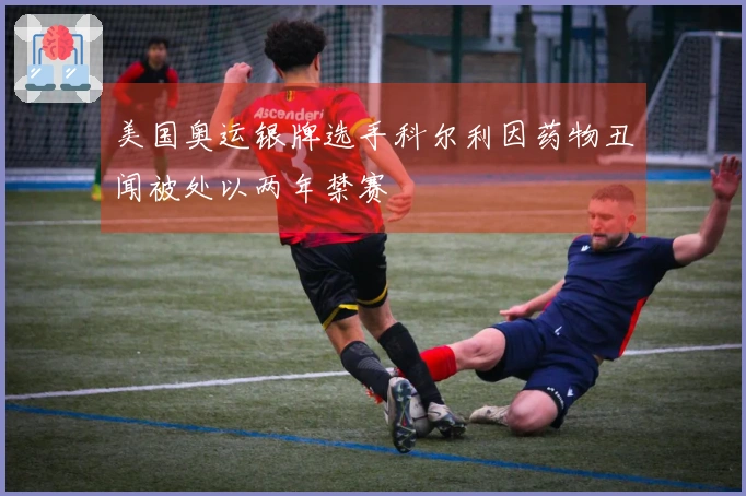 美国奥运银牌选手科尔利因药物丑闻被处以两年禁赛