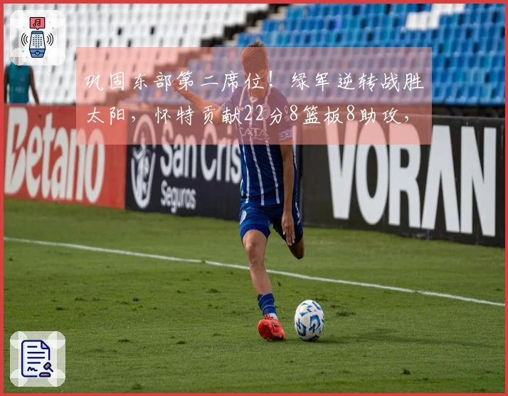 巩固东部第二席位！绿军逆转战胜太阳，怀特贡献22分8篮板8助攻，格林18投仅5中