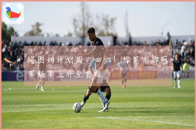 塔图姆计划周六回归！绿军东部冠军赔率上升至首位