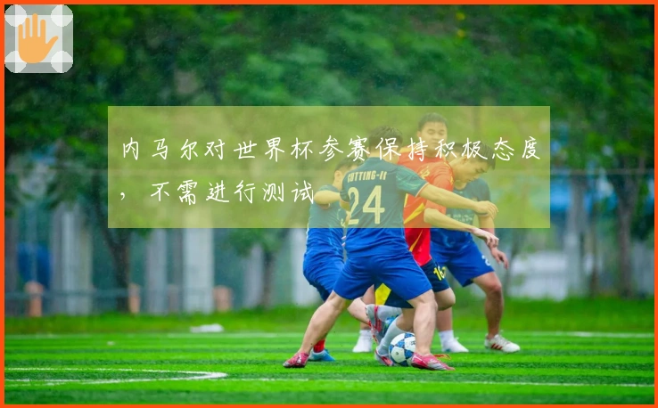 内马尔对世界杯参赛保持积极态度，不需进行测试